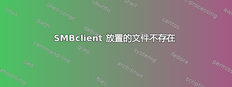 SMBclient 放置的文件不存在