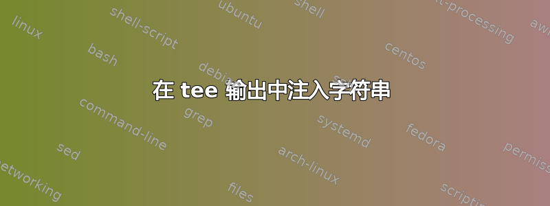 在 tee 输出中注入字符串