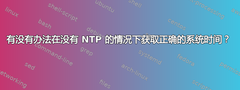 有没有办法在没有 NTP 的情况下获取正确的系统时间？