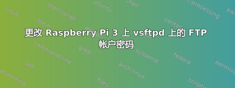 更改 Raspberry Pi 3 上 vsftpd 上的 FTP 帐户密码