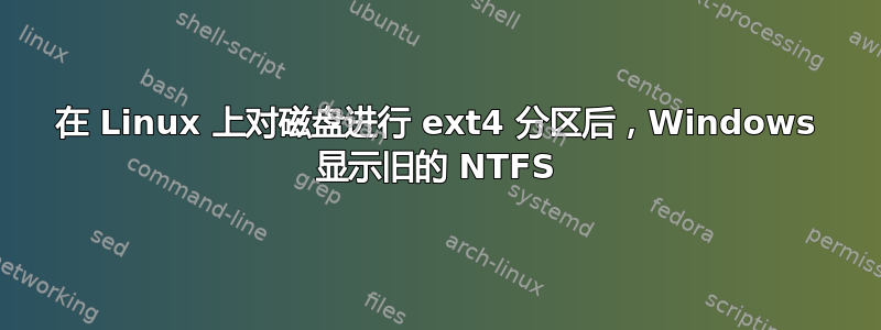 在 Linux 上对磁盘进行 ext4 分区后，Windows 显示旧的 NTFS