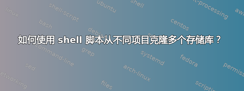 如何使用 shell 脚本从不同项目克隆多个存储库？