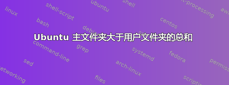 Ubuntu 主文件夹大于用户文件夹的总和