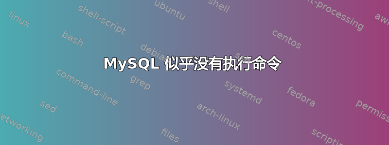 MySQL 似乎没有执行命令