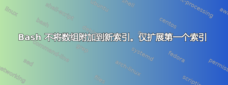 Bash 不将数组附加到新索引。仅扩展第一个索引