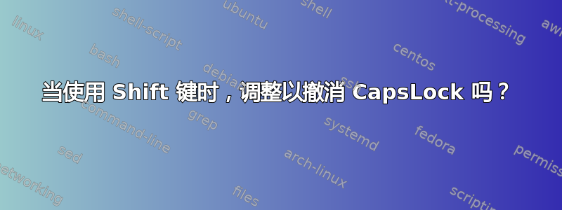 当使用 Shift 键时，调整以撤消 CapsLock 吗？