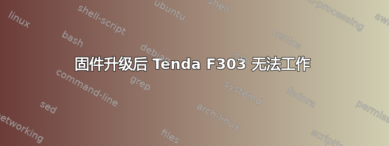 固件升级后 Tenda F303 无法工作