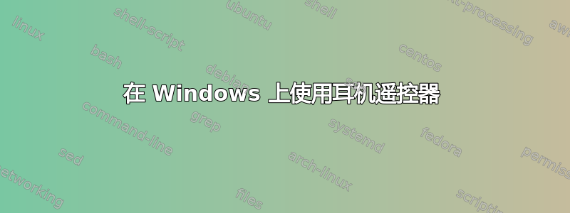 在 Windows 上使用耳机遥控器