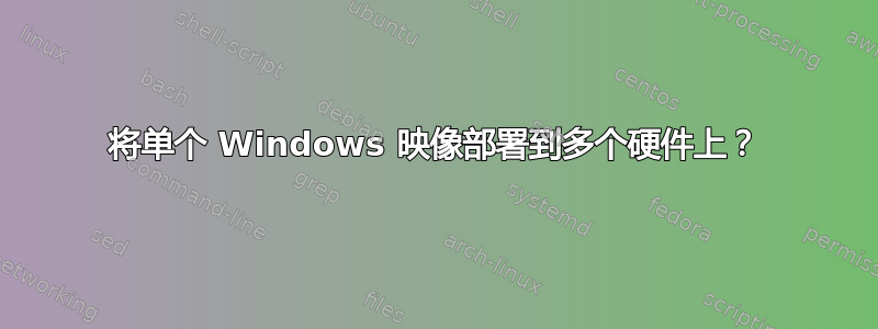 将单个 Windows 映像部署到多个硬件上？