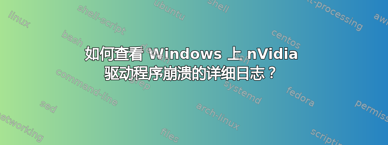 如何查看 Windows 上 nVidia 驱动程序崩溃的详细日志？