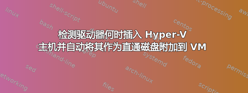 检测驱动器何时插入 Hyper-V 主机并自动将其作为直通磁盘附加到 VM