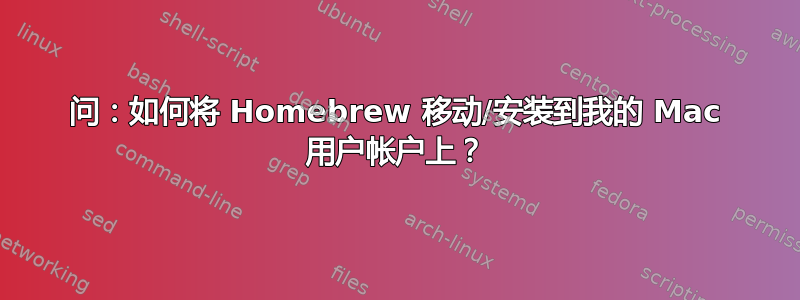 问：如何将 Homebrew 移动/安装到我的 Mac 用户帐户上？
