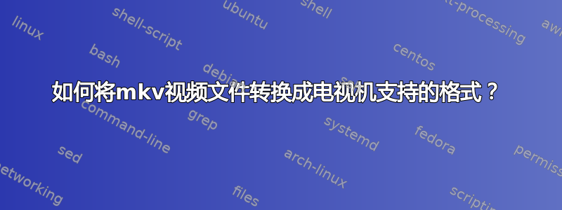 如何将mkv视频文件转换成电视机支持的格式？