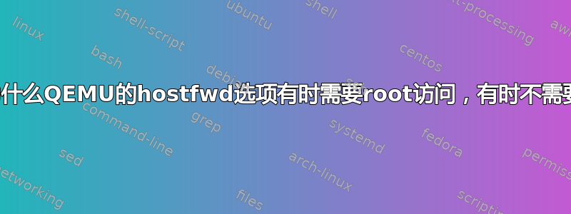 为什么QEMU的hostfwd选项有时需要root访问，有时不需要