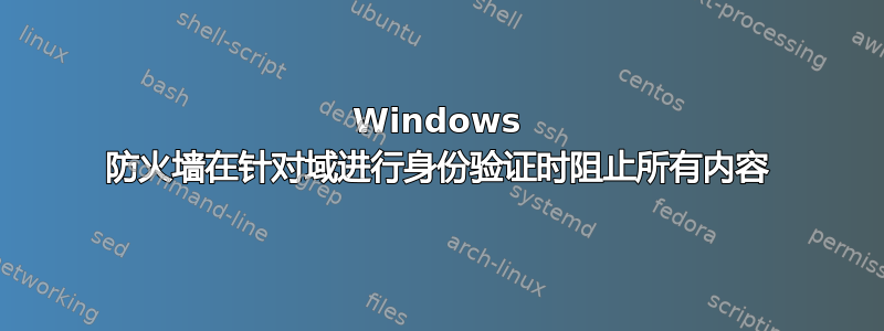 Windows 防火墙在针对域进行身份验证时阻止所有内容