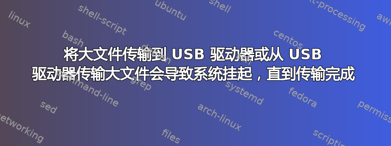 将大文件传输到 USB 驱动器或从 USB 驱动器传输大文件会导致系统挂起，直到传输完成