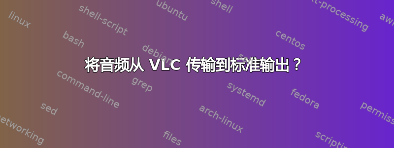 将音频从 VLC 传输到标准输出？