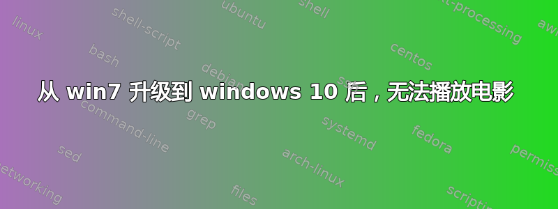 从 win7 升级到 windows 10 后，无法播放电影