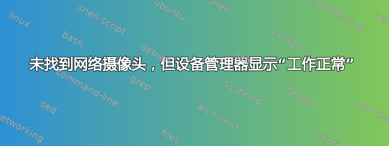 未找到网络摄像头，但设备管理器显示“工作正常”