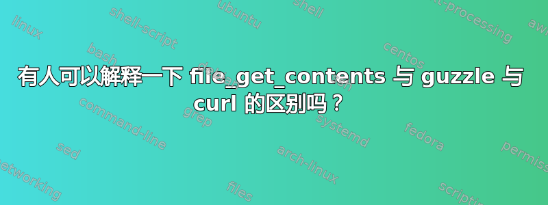 有人可以解释一下 file_get_contents 与 guzzle 与 curl 的区别吗？