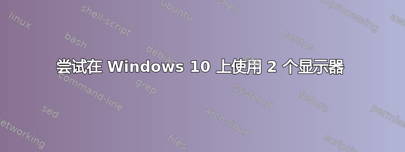 尝试在 Windows 10 上使用 2 个显示器