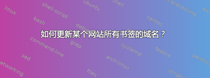 如何更新某个网站所有书签的域名？