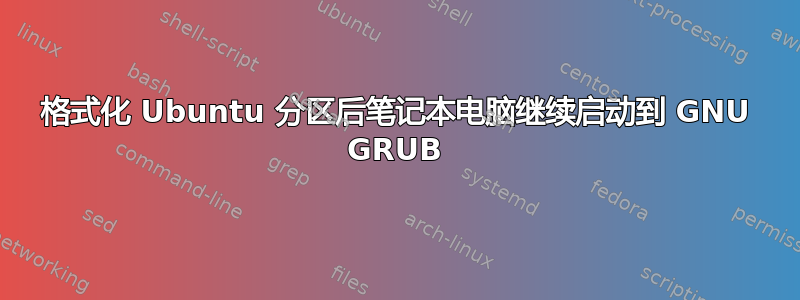 格式化 Ubuntu 分区后笔记本电脑继续启动到 GNU GRUB