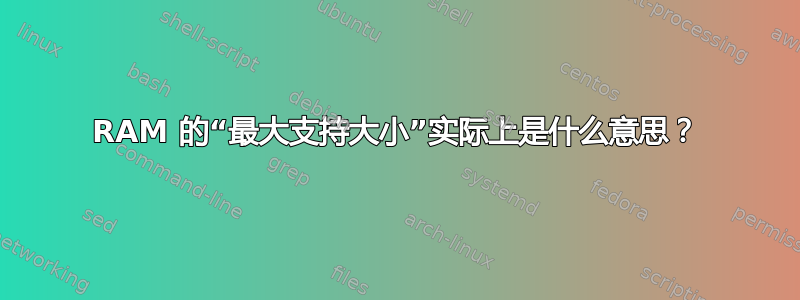 RAM 的“最大支持大小”实际上是什么意思？