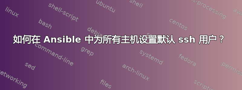 如何在 Ansible 中为所有主机设置默认 ssh 用户？