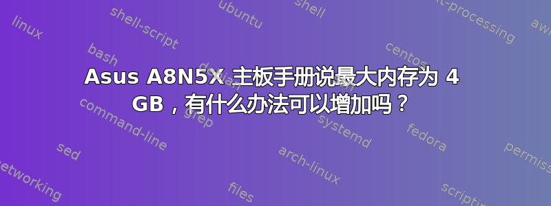 Asus A8N5X 主板手册说最大内存为 4 GB，有什么办法可以增加吗？