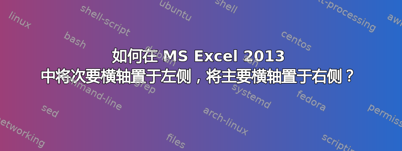 如何在 MS Excel 2013 中将次要横轴置于左侧，将主要横轴置于右侧？