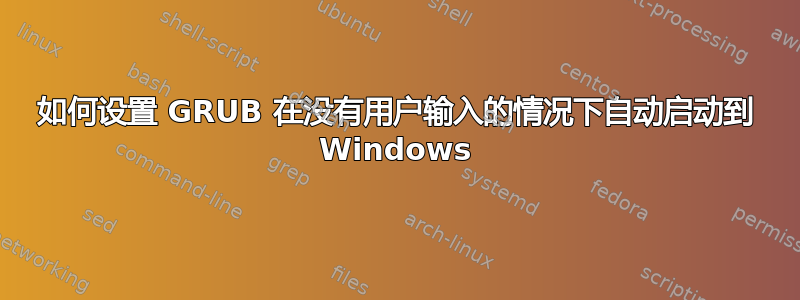 如何设置 GRUB 在没有用户输入的情况下自动启动到 Windows