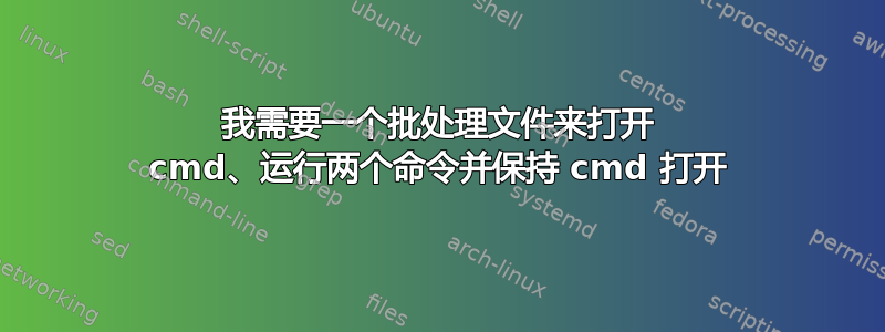 我需要一个批处理文件来打开 cmd、运行两个命令并保持 cmd 打开