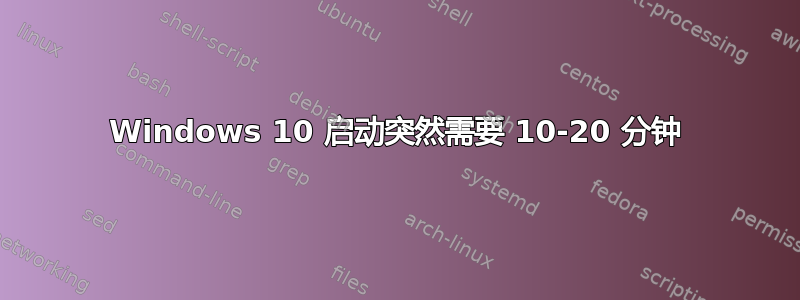 Windows 10 启动突然需要 10-20 分钟