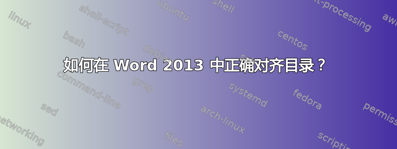 如何在 Word 2013 中正确对齐目录？