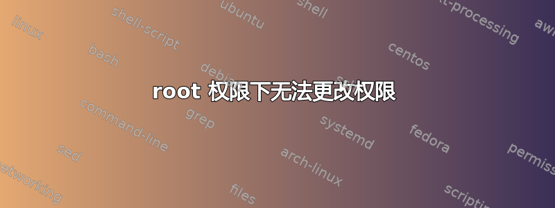 root 权限下无法更改权限