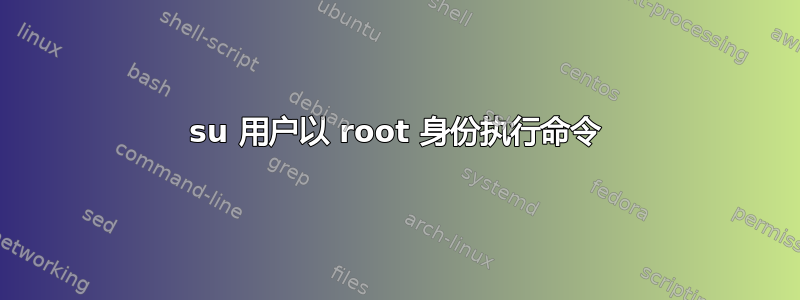 su 用户以 root 身份执行命令