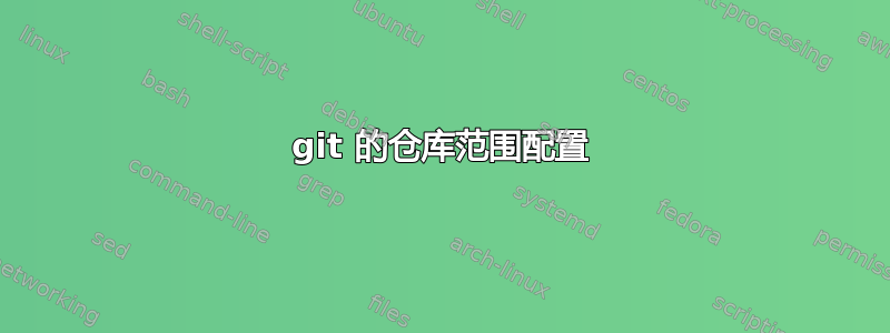 git 的仓库范围配置