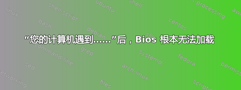 “您的计算机遇到……”后，Bios 根本无法加载