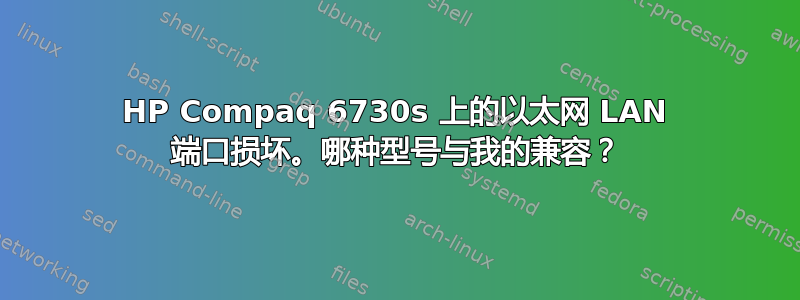 HP Compaq 6730s 上的以太网 LAN 端口损坏。哪种型号与我的兼容？