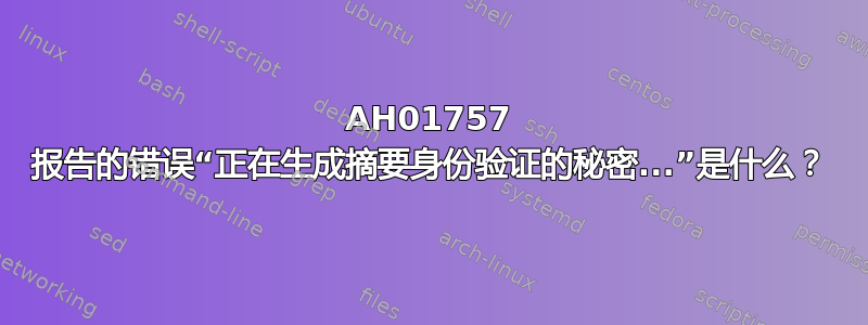 AH01757 报告的错误“正在生成摘要身份验证的秘密...”是什么？