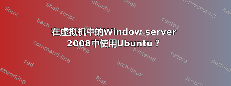 在虚拟机中的Window server 2008中使用Ubuntu？