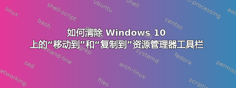 如何清除 Windows 10 上的“移动到”和“复制到”资源管理器工具栏