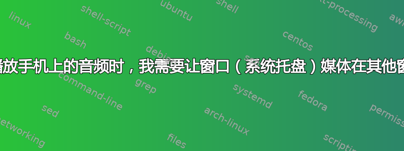 当通过蓝牙播放手机上的音频时，我需要让窗口（系统托盘）媒体在其他窗口之上播放