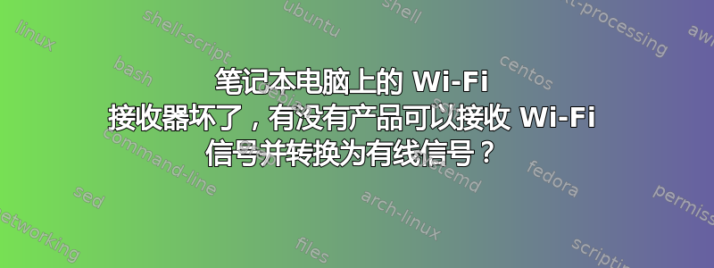 笔记本电脑上的 Wi-Fi 接收器坏了，有没有产品可以接收 Wi-Fi 信号并转换为有线信号？