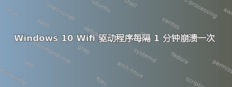 Windows 10 Wifi 驱动程序每隔 1 分钟崩溃一次