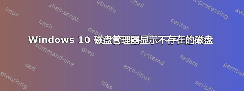 Windows 10 磁盘管理器显示不存在的磁盘