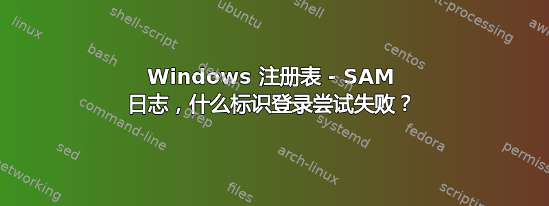 Windows 注册表 - SAM 日志，什么标识登录尝试失败？