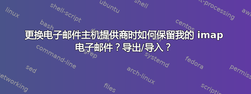 更换电子邮件主机提供商时如何保留我的 imap 电子邮件？导出/导入？