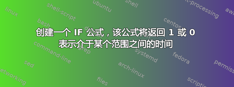 创建一个 IF 公式，该公式将返回 1 或 0 表示介于某个范围之间的时间